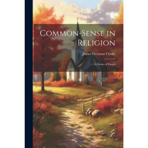 Common-Sense in Religion: A Series of Essays