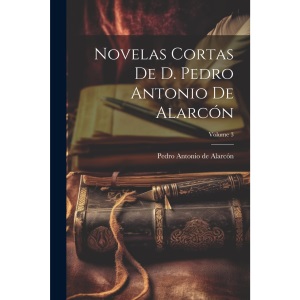 Novelas Cortas De D. Pedro Antonio De Alarcón; Volume 3