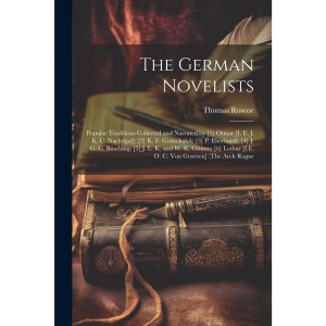 The German Novelists: Popular Traditions Collected and Narrated by [1] Otmar [I. E. J. K. C. Nachtigal]; [2] K. F. Gottschalck; [3] P. Eberhardt; [4] ... [I.E. O. C. Von Graeven] (The Arch Rogue