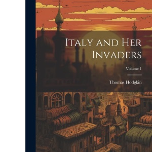 Italy and Her Invaders; Volume 1