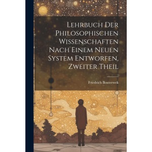Lehrbuch Der Philosophischen Wissenschaften Nach Einem Neuen System Entworfen, Zweiter Theil
