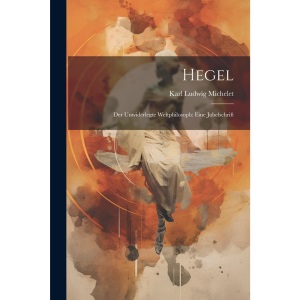 Hegel: Der Unwiderlegte Weltphilosoph: Eine Jubelschrift