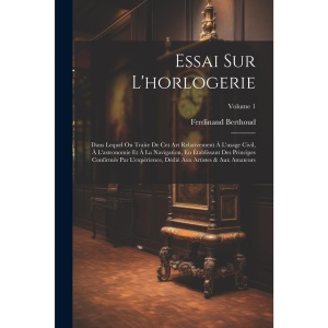 Essai Sur L'horlogerie: Dans Lequel On Traite De Cet Art Relativement À L'usage Civil, À L'astronomie Et À La Navigation, En Établissant Des Principes ... Dédié Aux Artistes & Aux Amateurs; Volume 1