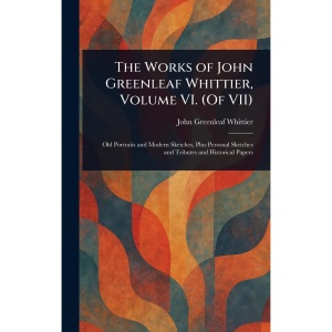 The Works of John Greenleaf Whittier, Volume VI. (Of VII)