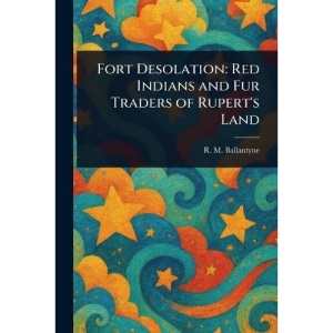 Fort Desolation: Red Indians and Fur Traders of Rupert's Land