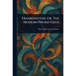 Frankenstein; Or, The Modern Prometheus
