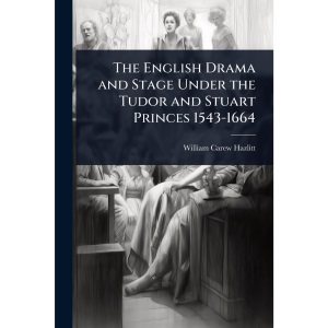 The English Drama and Stage Under the Tudor and Stuart Princes 1543-1664