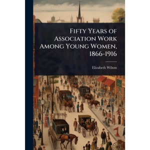 Fifty Years of Association Work Among Young Women, 1866-1916