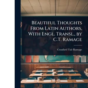 Beautiful Thoughts From Latin Authors, With Engl. Transl., by C.T. Ramage