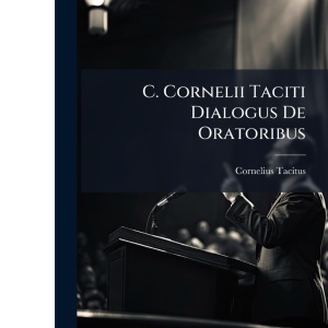 C. Cornelii Taciti Dialogus De Oratoribus