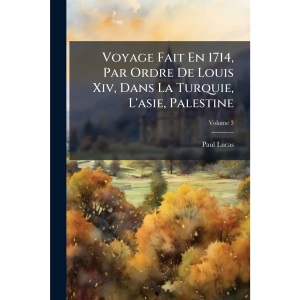 Voyage Fait En 1714, Par Ordre De Louis Xiv, Dans La Turquie, L'asie, Palestine