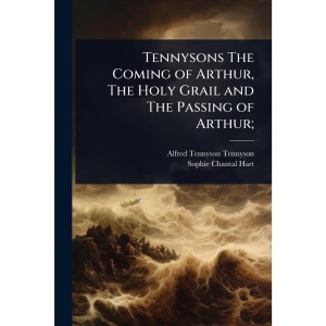 Tennysons The Coming of Arthur, The Holy Grail and The Passing of Arthur;