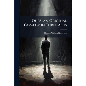 Ours; an Original Comedy in Three Acts