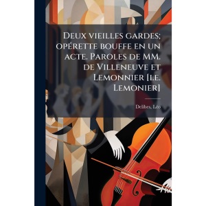 Deux vieilles gardes; opÃ(c)rette bouffe en un acte. Paroles de MM. de Villeneuve et Lemonnier [i.e. Lemonier]