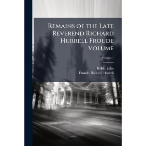 Remains of the Late Reverend Richard Hurrell Froude Volume