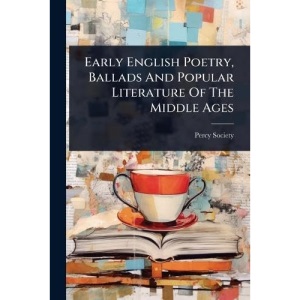 Early English Poetry, Ballads And Popular Literature Of The Middle Ages