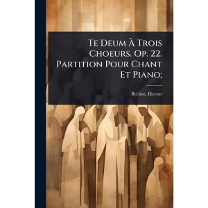 Te Deum À Trois Choeurs. Op. 22. Partition Pour Chant Et Piano;