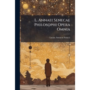 L. Annaei Senecae Philosophi Opera Omnia