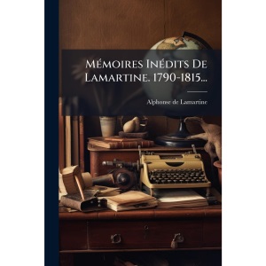 MÃ(c)moires InÃ(c)dits De Lamartine. 1790-1815...