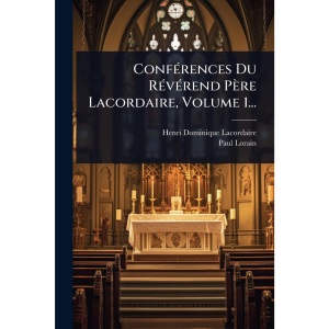 ConfÃ(c)rences Du RÃ(c)vÃ(c)rend Père Lacordaire, Volume 1...