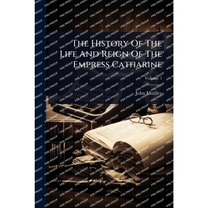 The History Of The Life And Reign Of The Empress Catharine