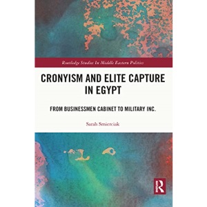 Cronyism and Elite Capture in Egypt: From Businessmen Cabinet to Military Inc. (Routledge Studies in Middle Eastern Politics)