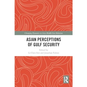 Asian Perceptions of Gulf Security (Changing Dynamics in Asia-Middle East Relations)