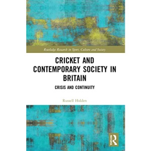 Cricket and Contemporary Society in Britain: Crisis and Continuity (Routledge Research in Sport, Culture and Society)