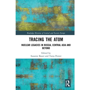 Tracing the Atom: Nuclear Legacies in Russia and Central Asia (Routledge Histories of Central and Eastern Europe)