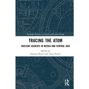 Tracing the Atom: Nuclear Legacies in Russia and Central Asia (Routledge Histories of Central and Eastern Europe)