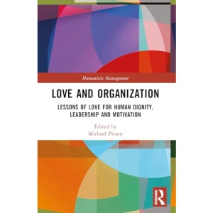 Love and Organization: Lessons of Love for Human Dignity, Leadership and Motivation (Humanistic Management)
