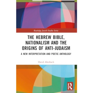 The Hebrew Bible, Nationalism and the Origins of Anti-Judaism: A New Interpretation and Poetic Anthology (Routledge Jewish Studies)