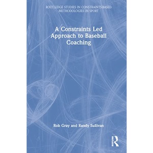 A Constraints Led Approach to Baseball Coaching (Routledge Studies in Constraints-Based Methodologies in Sport)
