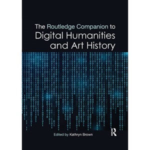 The Routledge Companion to Digital Humanities and Art History (Routledge Art History and Visual Studies Companions)