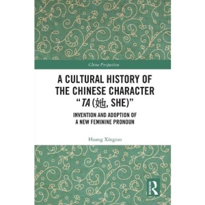 A Cultural History of the Chinese Character “Ta (她, She)”: Invention and Adoption of a New Feminine Pronoun (China Perspectives)