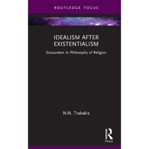 Idealism after Existentialism: Encounters in Philosophy of Religion (Routledge Focus on Philosophy)