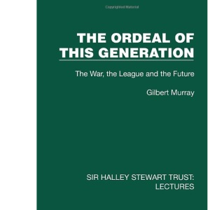 The Ordeal of this Generation: The War, the League and the Future (Sir Halley Stewart Trust: Lectures)