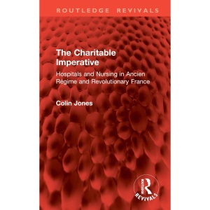The Charitable Imperative: Hospitals and Nursing in Ancien Régime and Revolutionary France (Routledge Revivals)