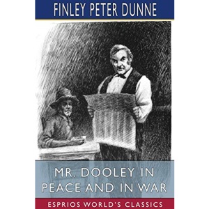 Mr. Dooley in Peace and in War (Esprios Classics)