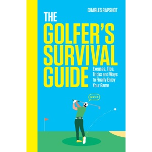 The Golfer's Survival Guide: Excuses, Tips, Tricks and Ways to Finally Enjoy Your Game