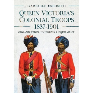 Queen Victoria's Colonial Troops, 1837-1901: Organization, Uniforms and Equipment