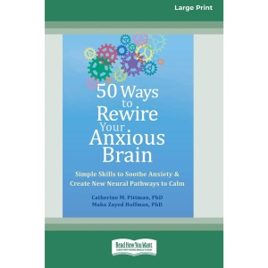50 Ways to Rewire Your Anxious Brain: Simple Skills to Soothe Anxiety and Create New Neural Pathways to Calm (16pt Large Print Format)