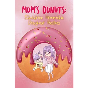 Mom’s Donuts: Saccharine Homemade Doughnut Recipes: 1 (Donut Cookbook)
