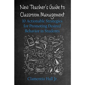 New Teacher's Guide to Classroom Management: 10 Actionable Strategies for Promoting Desired Behavior in Students