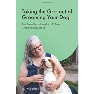 Taking The Grrr out of Grooming Your Dog: Trust Based Techniques for a Calmer Grooming Experience