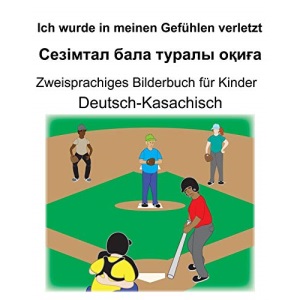 Deutsch-Kasachisch Ich wurde in meinen Gefühlen verletzt/Сезімтал бала туралы оқиға Zweisprachiges Bilderbuch für Kinder