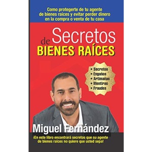 Secretos de Bienes Raices: Como protegerte de tu Agente de Bienes Raices y evitar perder dinero en la compra o venta de tu casa