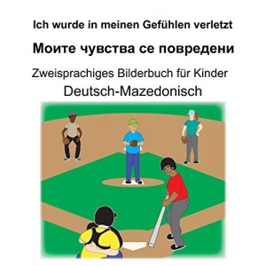 Deutsch-Mazedonisch Ich wurde in meinen Gefühlen verletzt/Моите чувства се повредени Zweisprachiges Bilderbuch für Kinder