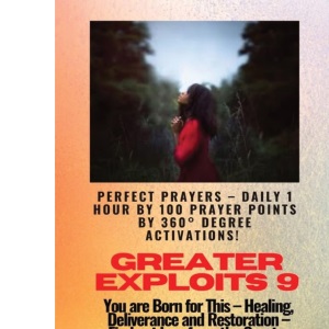 Greater Exploits - 9 Perfect Prayers - Daily 1 hour by 100 Prayer Points by 360° Degree Activate: You are Born for This - Healing, Deliverance and Restoration - Equipping Series