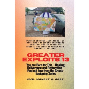 Greater Exploits - 13 Perfect Spiritual Adventure - 31 Days Diary of Second Nationwide Spiritual: You are Born for This - Healing, Deliverance and Restoration - Equipping Series